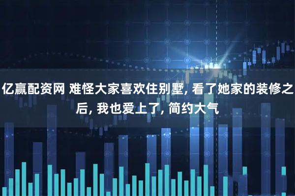 亿赢配资网 难怪大家喜欢住别墅, 看了她家的装修之后, 我也爱上了, 简约大气